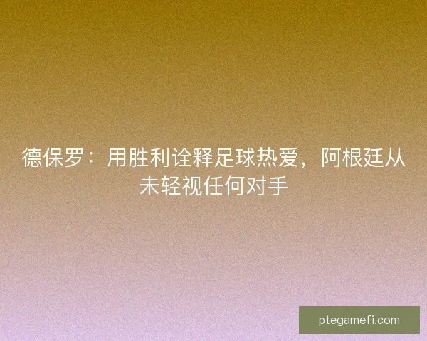 德保罗：用胜利诠释足球热爱，阿根廷从未轻视任何对手