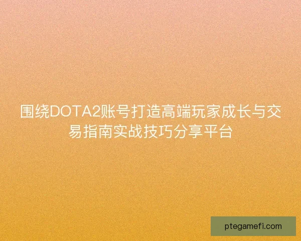 围绕DOTA2账号打造高端玩家成长与交易指南实战技巧分享平台